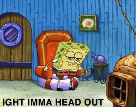 spongebob-ight-imma-head-out
